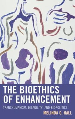 The Bioethics of Enhancement: Transhumanism, Disability, and Biopolitics